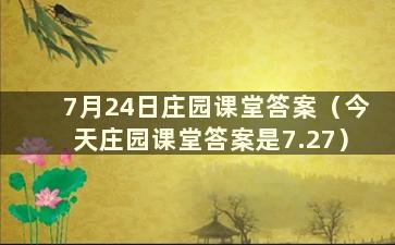 7月24日庄园课堂答案（今天庄园课堂答案是7.27）