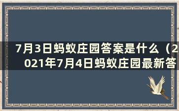 7月3日蚂蚁庄园答案是什么（2021年7月4日蚂蚁庄园最新答案）