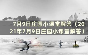 7月9日庄园小课堂解答（2021年7月9日庄园小课堂解答）