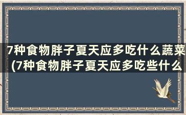 7种食物胖子夏天应多吃什么蔬菜(7种食物胖子夏天应多吃些什么)