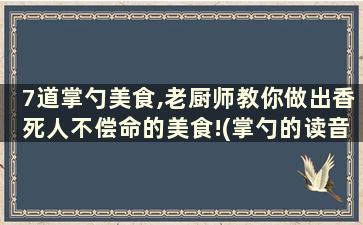 7道掌勺美食,老厨师教你做出香死人不偿命的美食!(掌勺的读音是什么)