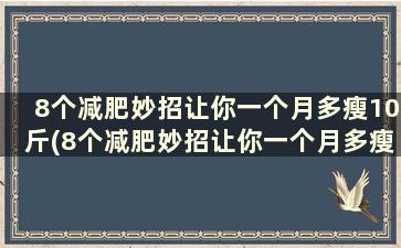 8个减肥妙招让你一个月多瘦10斤(8个减肥妙招让你一个月多瘦10斤的方法)