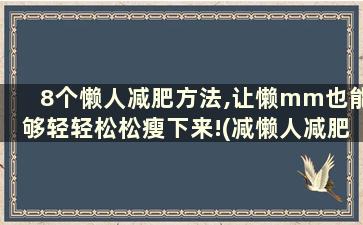 8个懒人减肥方法,让懒mm也能够轻轻松松瘦下来!(减懒人减肥法)