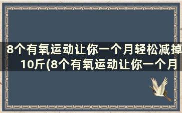 8个有氧运动让你一个月轻松减掉10斤(8个有氧运动让你一个月轻松减掉10斤体重)