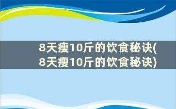 8天瘦10斤的饮食秘诀(8天瘦10斤的饮食秘诀)