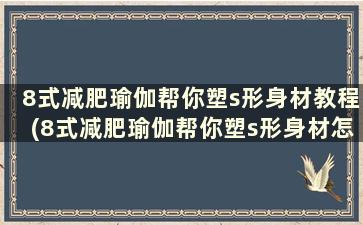 8式减肥瑜伽帮你塑s形身材教程(8式减肥瑜伽帮你塑s形身材怎么练)