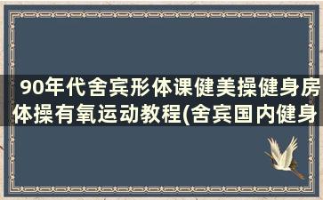 90年代舍宾形体课健美操健身房体操有氧运动教程(舍宾国内健身哔哩哔哩)