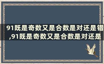 91既是奇数又是合数是对还是错,91既是奇数又是合数是对还是错呢