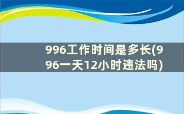 996工作时间是多长(996一天12小时违法吗)