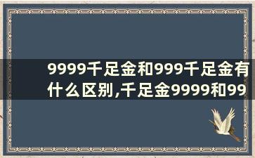 9999千足金和999千足金有什么区别,千足金9999和999.9有什么区别