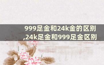 999足金和24k金的区别,24k足金和999足金区别