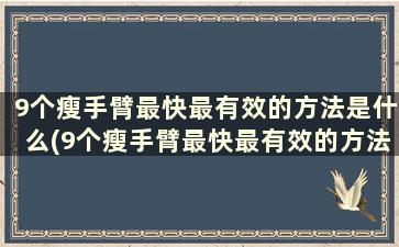 9个瘦手臂最快最有效的方法是什么(9个瘦手臂最快最有效的方法)