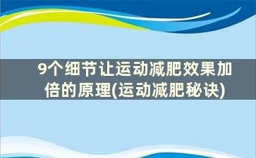 9个细节让运动减肥效果加倍的原理(运动减肥秘诀)