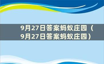 9月27日答案蚂蚁庄园（9月27日答案蚂蚁庄园）