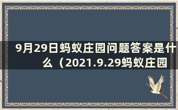 9月29日蚂蚁庄园问题答案是什么（2021.9.29蚂蚁庄园答案）