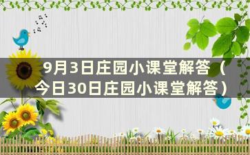 9月3日庄园小课堂解答（今日30日庄园小课堂解答）