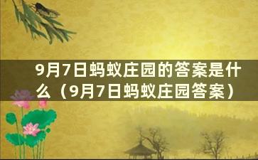 9月7日蚂蚁庄园的答案是什么（9月7日蚂蚁庄园答案）