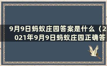 9月9日蚂蚁庄园答案是什么（2021年9月9日蚂蚁庄园正确答案）