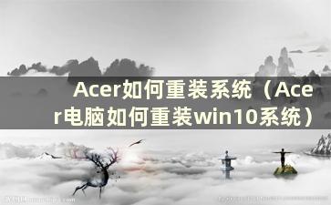 Acer如何重装系统（Acer电脑如何重装win10系统）