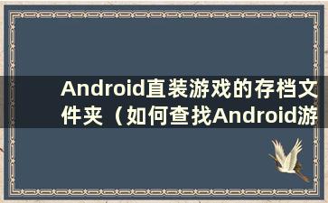 Android直装游戏的存档文件夹（如何查找Android游戏存档）