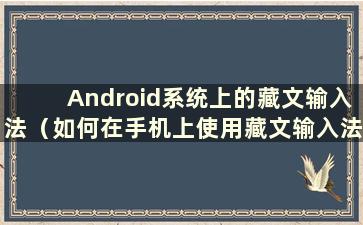 Android系统上的藏文输入法（如何在手机上使用藏文输入法）