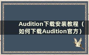 Audition下载安装教程（如何下载Audition官方）