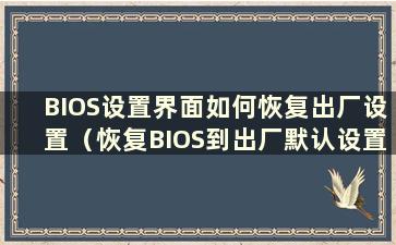 BIOS设置界面如何恢复出厂设置（恢复BIOS到出厂默认设置）