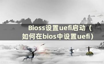 Bioss设置uefi启动（如何在bios中设置uefi）