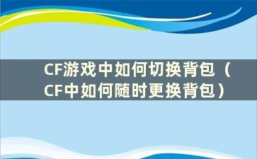 CF游戏中如何切换背包（CF中如何随时更换背包）