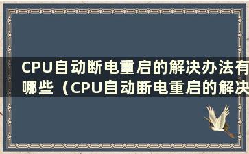 CPU自动断电重启的解决办法有哪些（CPU自动断电重启的解决办法是什么）