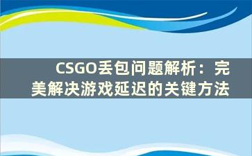 CSGO丢包问题解析：完美解决游戏延迟的关键方法