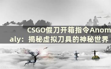 CSGO假刀开箱指令Anomaly：揭秘虚拟刀具的神秘世界