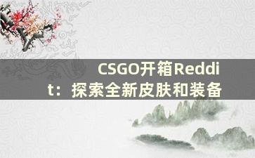 CSGO开箱Reddit：探索全新皮肤和装备