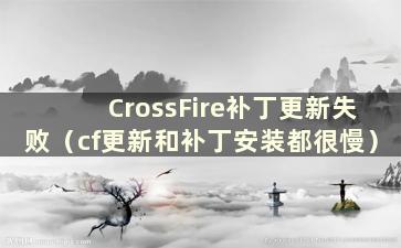 CrossFire补丁更新失败（cf更新和补丁安装都很慢）