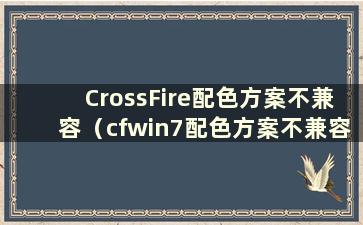 CrossFire配色方案不兼容（cfwin7配色方案不兼容）