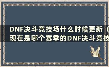 DNF决斗竞技场什么时候更新（现在是哪个赛季的DNF决斗竞技场）