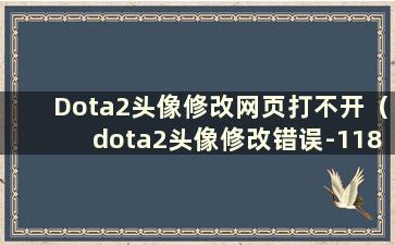 Dota2头像修改网页打不开（dota2头像修改错误-118）