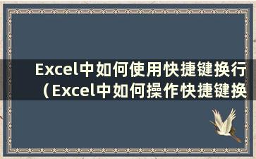 Excel中如何使用快捷键换行（Excel中如何操作快捷键换行）