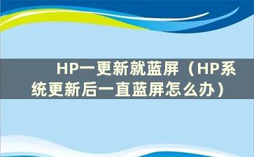 HP一更新就蓝屏（HP系统更新后一直蓝屏怎么办）