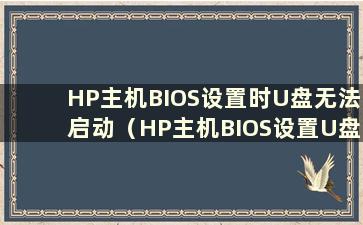 HP主机BIOS设置时U盘无法启动（HP主机BIOS设置U盘时无法启动U盘是怎么回事）