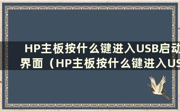 HP主板按什么键进入USB启动界面（HP主板按什么键进入USB启动模式）