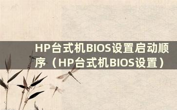 HP台式机BIOS设置启动顺序（HP台式机BIOS设置）