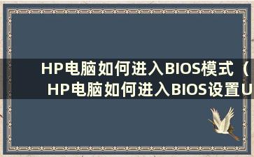 HP电脑如何进入BIOS模式（HP电脑如何进入BIOS设置U盘启动项）