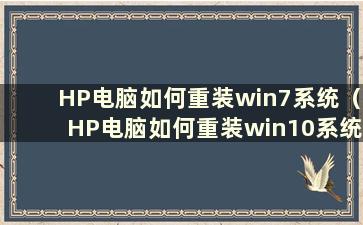 HP电脑如何重装win7系统（HP电脑如何重装win10系统）