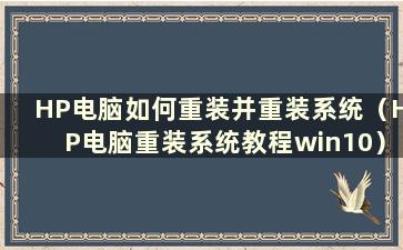 HP电脑如何重装并重装系统（HP电脑重装系统教程win10）