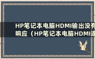 HP笔记本电脑HDMI输出没有响应（HP笔记本电脑HDMI连接显示器但不响应）