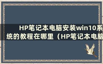 HP笔记本电脑安装win10系统的教程在哪里（HP笔记本电脑如何安装系统的教程）