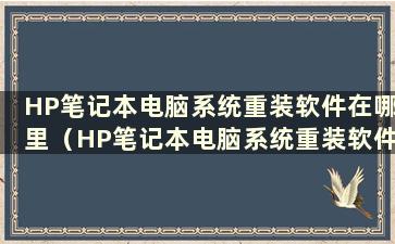 HP笔记本电脑系统重装软件在哪里（HP笔记本电脑系统重装软件打不开）