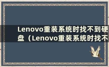 Lenovo重装系统时找不到硬盘（Lenovo重装系统时找不到硬盘）