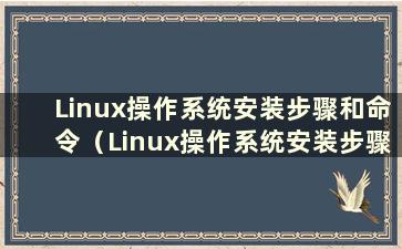 Linux操作系统安装步骤和命令（Linux操作系统安装步骤和操作）